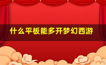 什么平板能多开梦幻西游