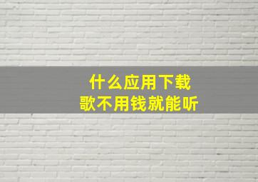 什么应用下载歌不用钱就能听