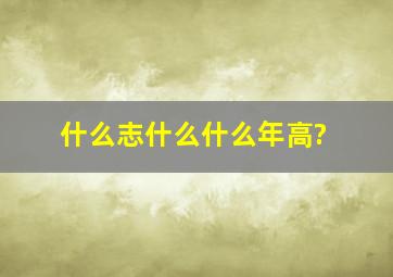 什么志什么什么年高?