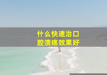 什么快速治口腔溃疡效果好