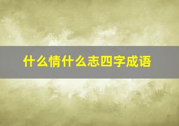 什么情什么志四字成语