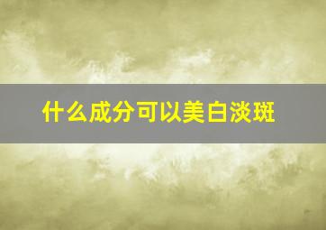 什么成分可以美白淡斑