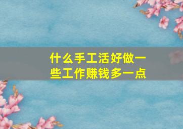 什么手工活好做一些工作赚钱多一点