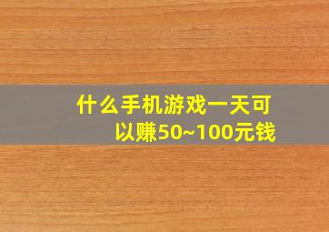 什么手机游戏一天可以赚50~100元钱