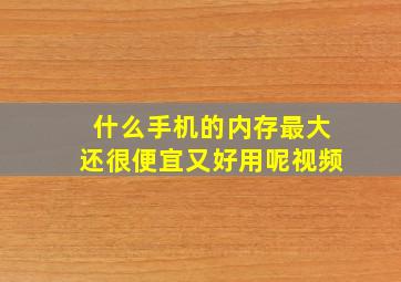 什么手机的内存最大还很便宜又好用呢视频