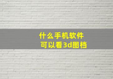 什么手机软件可以看3d图档