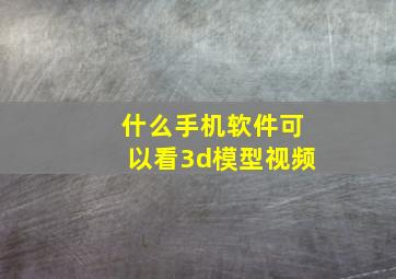 什么手机软件可以看3d模型视频