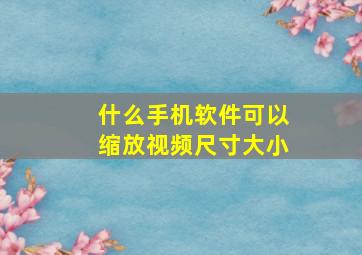 什么手机软件可以缩放视频尺寸大小