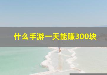 什么手游一天能赚300块