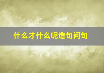 什么才什么呢造句问句