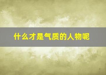 什么才是气质的人物呢