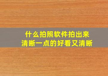 什么拍照软件拍出来清晰一点的好看又清晰