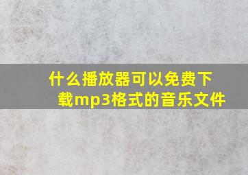 什么播放器可以免费下载mp3格式的音乐文件