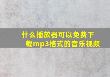 什么播放器可以免费下载mp3格式的音乐视频