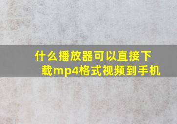 什么播放器可以直接下载mp4格式视频到手机