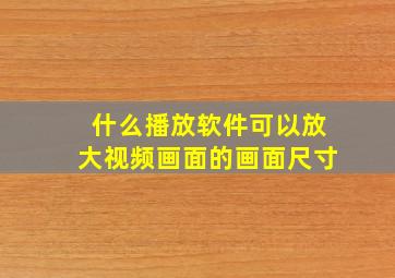 什么播放软件可以放大视频画面的画面尺寸