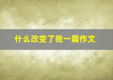 什么改变了我一篇作文