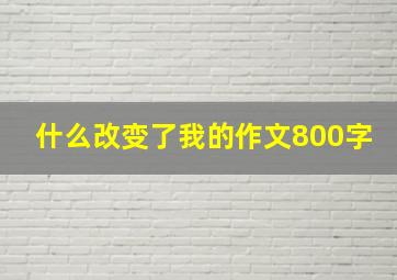 什么改变了我的作文800字