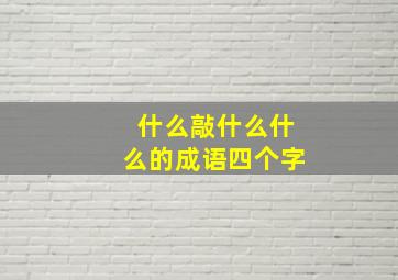 什么敲什么什么的成语四个字