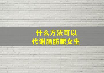 什么方法可以代谢脂肪呢女生