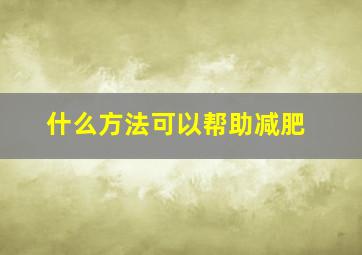 什么方法可以帮助减肥