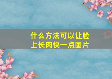 什么方法可以让脸上长肉快一点图片