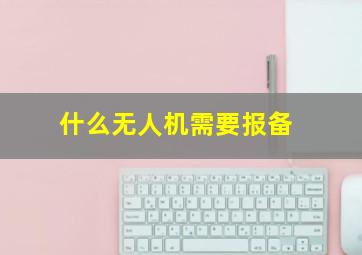 什么无人机需要报备