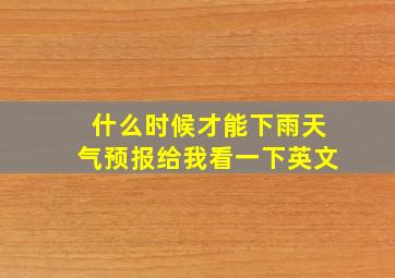 什么时候才能下雨天气预报给我看一下英文