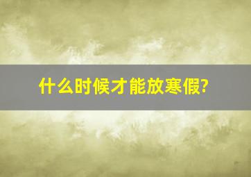 什么时候才能放寒假?