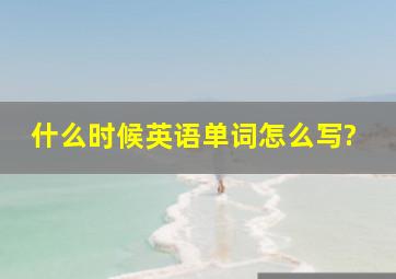 什么时候英语单词怎么写?