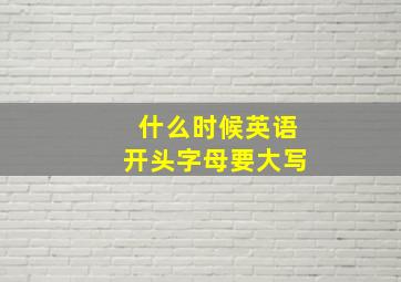 什么时候英语开头字母要大写