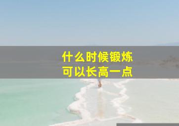 什么时候锻炼可以长高一点