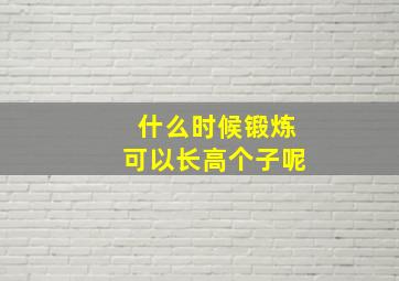 什么时候锻炼可以长高个子呢