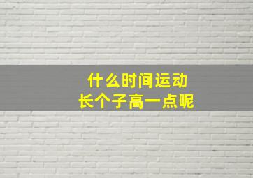 什么时间运动长个子高一点呢