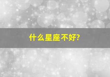 什么星座不好?