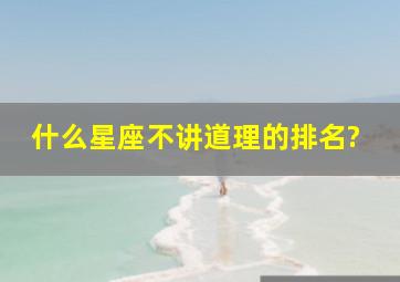 什么星座不讲道理的排名?