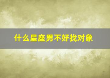 什么星座男不好找对象