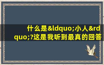 什么是“小人”?这是我听到最真的回答!