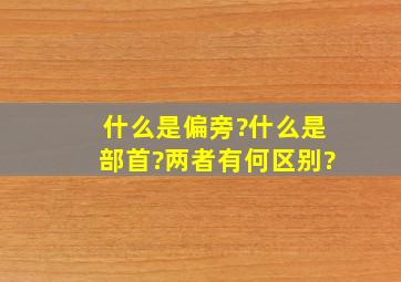 什么是偏旁?什么是部首?两者有何区别?