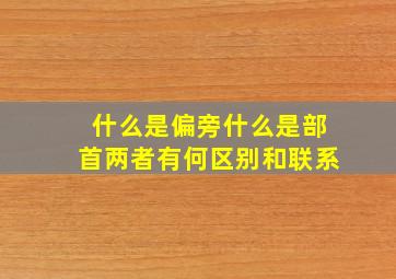 什么是偏旁什么是部首两者有何区别和联系