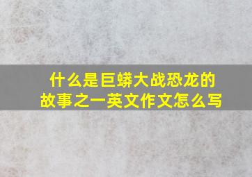 什么是巨蟒大战恐龙的故事之一英文作文怎么写