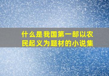 什么是我国第一部以农民起义为题材的小说集