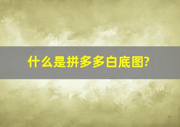 什么是拼多多白底图?