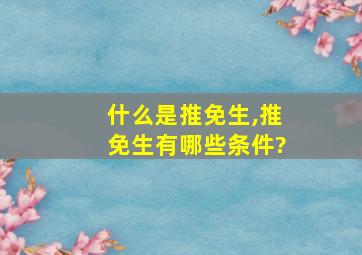 什么是推免生,推免生有哪些条件?