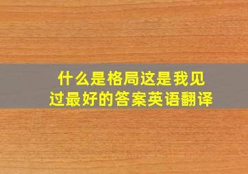 什么是格局这是我见过最好的答案英语翻译