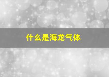 什么是海龙气体