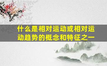 什么是相对运动或相对运动趋势的概念和特征之一