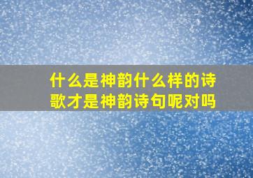 什么是神韵什么样的诗歌才是神韵诗句呢对吗