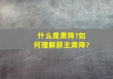 什么是肃降?如何理解肺主肃降?