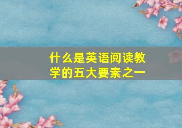 什么是英语阅读教学的五大要素之一